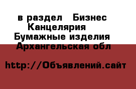  в раздел : Бизнес » Канцелярия »  » Бумажные изделия . Архангельская обл.